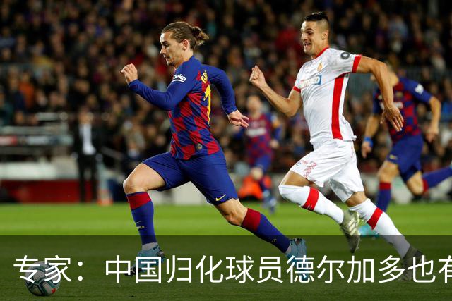 专家：中国归化球员德尔加多也有佛得角血统 其父为佛得角籍