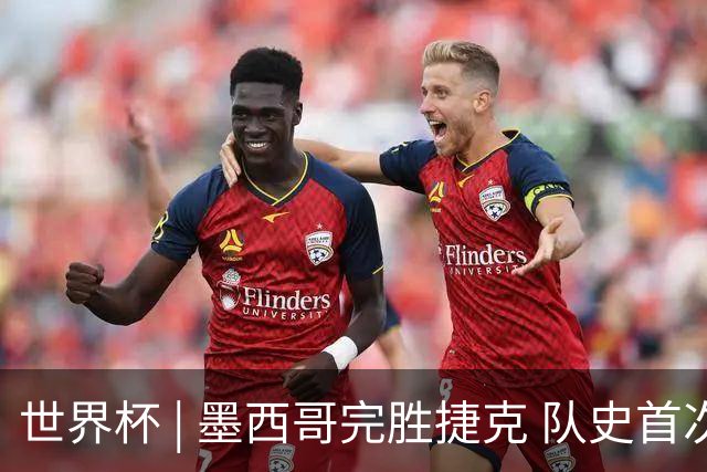 世界杯 | 墨西哥完胜捷克 队史首次三连胜晋级