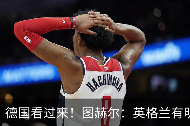 德国看过来！图赫尔：英格兰有明确罚点顺序 不会临时问球员