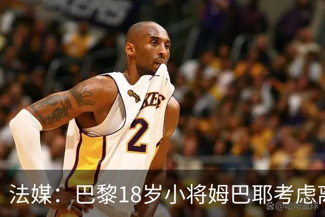 法媒：巴黎18岁小将姆巴耶考虑离队，维拉和热刺正密切关注