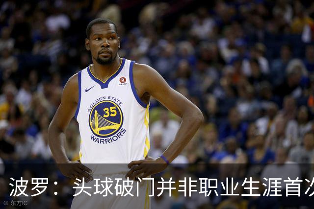 波罗：头球破门并非职业生涯首次，皮球的落点很合适