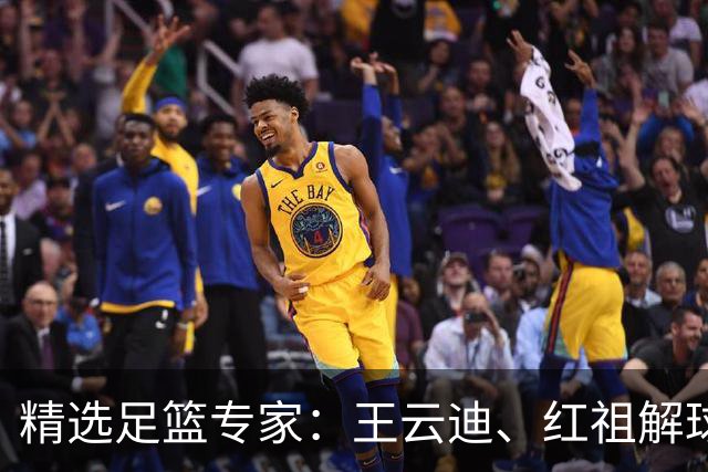 精选足篮专家：王云迪、红祖解球11连红分析足彩