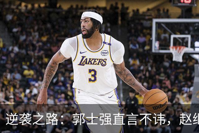 逆袭之路：郭士强直言不讳，赵继伟动情发声，杨瀚森充满信心